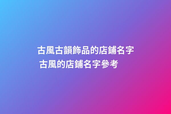 古風古韻飾品的店鋪名字 古風的店鋪名字參考-第1張-店鋪起名-玄機派